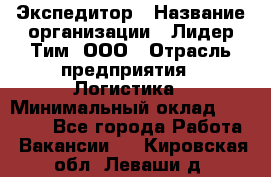 Экспедитор › Название организации ­ Лидер Тим, ООО › Отрасль предприятия ­ Логистика › Минимальный оклад ­ 13 000 - Все города Работа » Вакансии   . Кировская обл.,Леваши д.